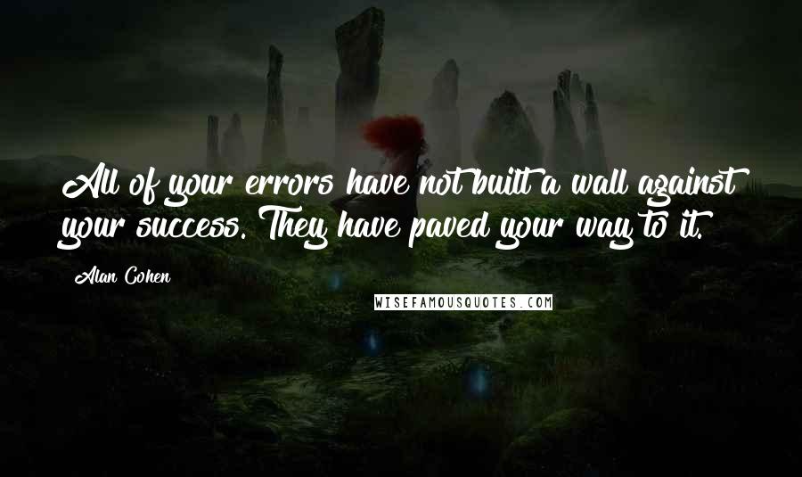 Alan Cohen Quotes: All of your errors have not built a wall against your success. They have paved your way to it.