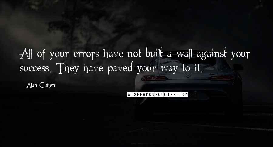 Alan Cohen Quotes: All of your errors have not built a wall against your success. They have paved your way to it.