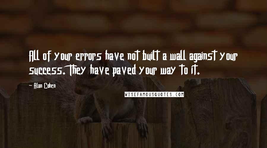 Alan Cohen Quotes: All of your errors have not built a wall against your success. They have paved your way to it.