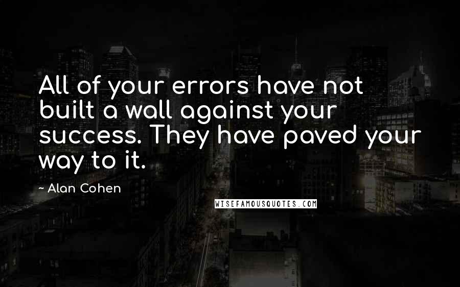 Alan Cohen Quotes: All of your errors have not built a wall against your success. They have paved your way to it.