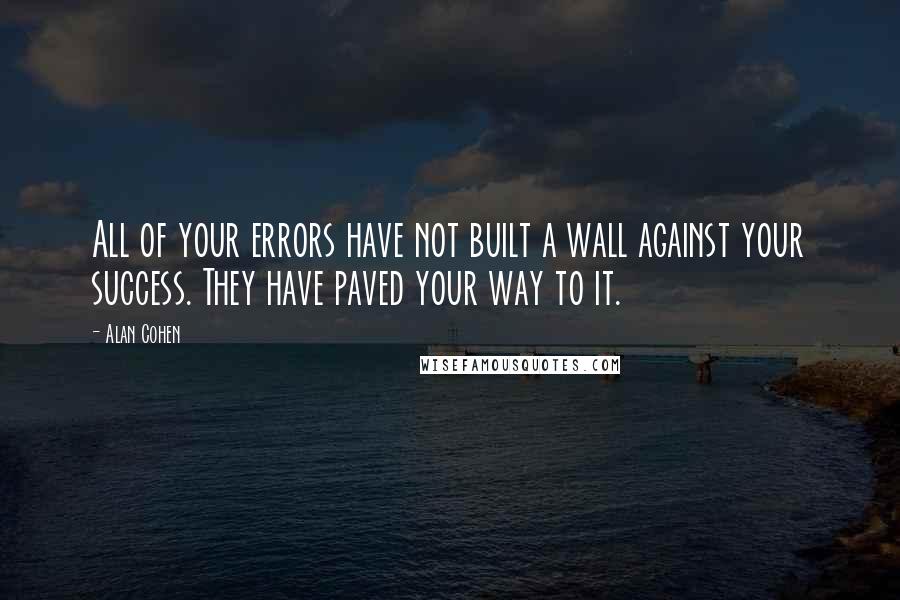 Alan Cohen Quotes: All of your errors have not built a wall against your success. They have paved your way to it.