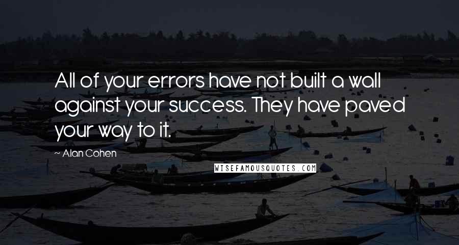 Alan Cohen Quotes: All of your errors have not built a wall against your success. They have paved your way to it.