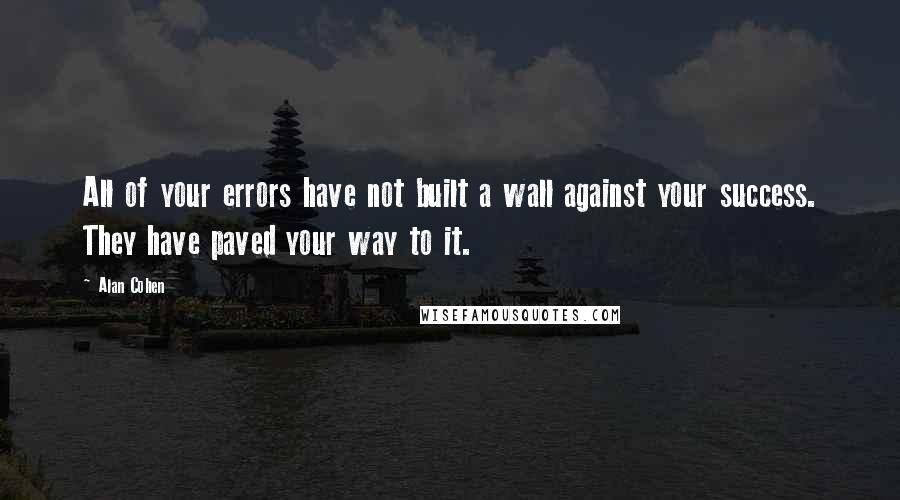 Alan Cohen Quotes: All of your errors have not built a wall against your success. They have paved your way to it.