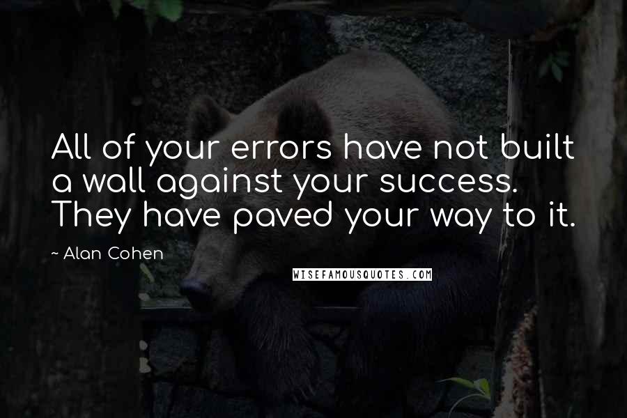 Alan Cohen Quotes: All of your errors have not built a wall against your success. They have paved your way to it.