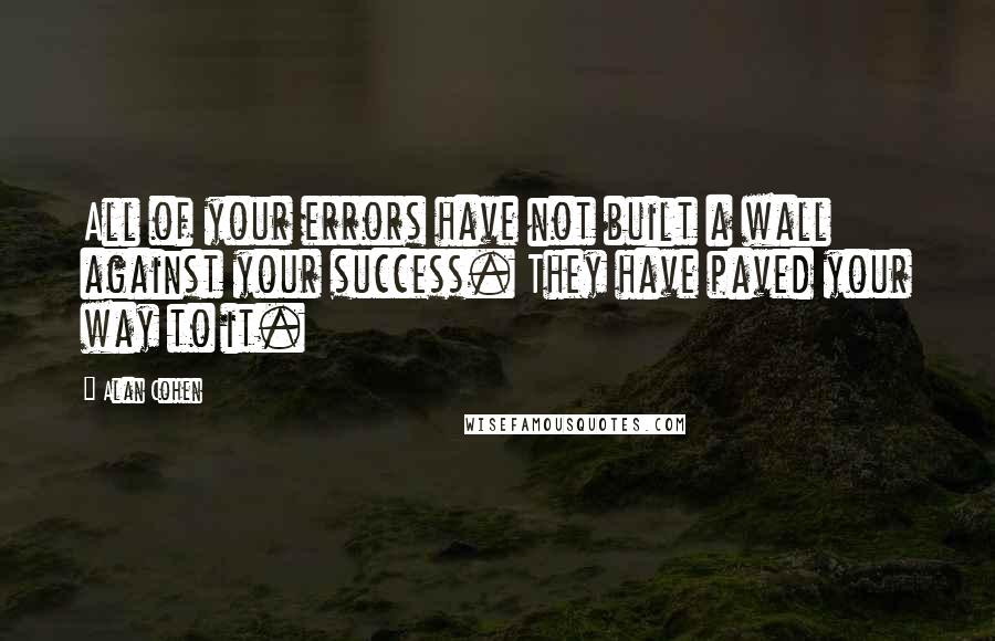 Alan Cohen Quotes: All of your errors have not built a wall against your success. They have paved your way to it.