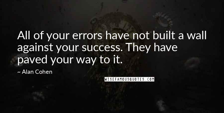 Alan Cohen Quotes: All of your errors have not built a wall against your success. They have paved your way to it.