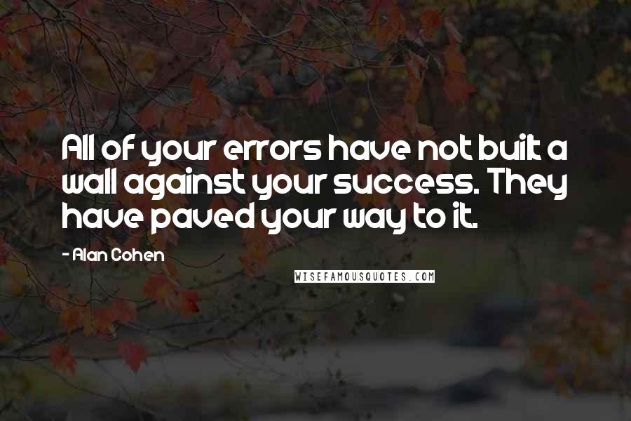 Alan Cohen Quotes: All of your errors have not built a wall against your success. They have paved your way to it.