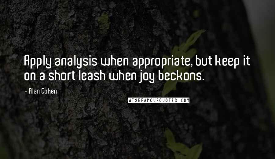 Alan Cohen Quotes: Apply analysis when appropriate, but keep it on a short leash when joy beckons.