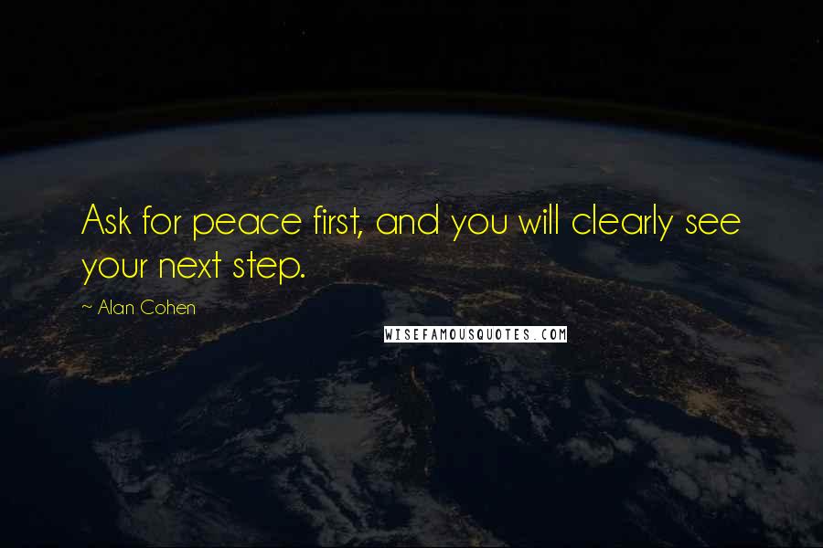 Alan Cohen Quotes: Ask for peace first, and you will clearly see your next step.