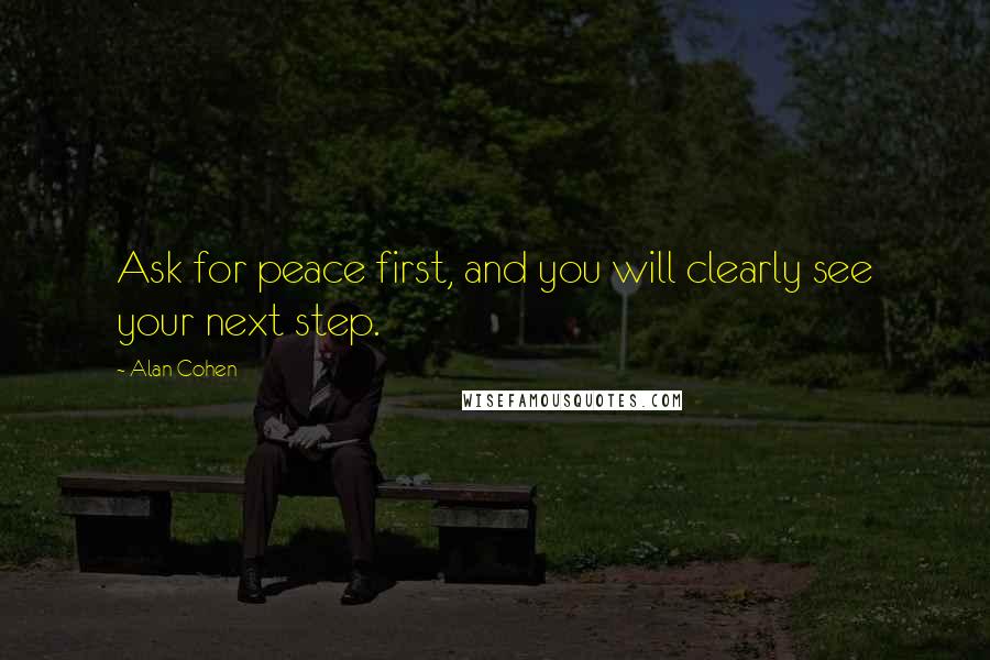Alan Cohen Quotes: Ask for peace first, and you will clearly see your next step.