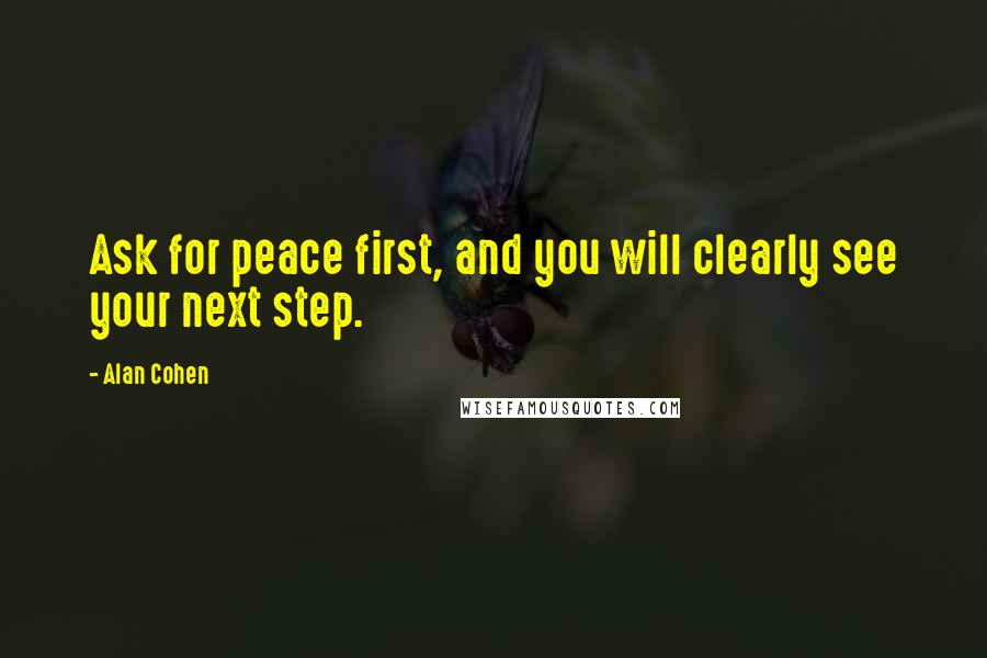 Alan Cohen Quotes: Ask for peace first, and you will clearly see your next step.