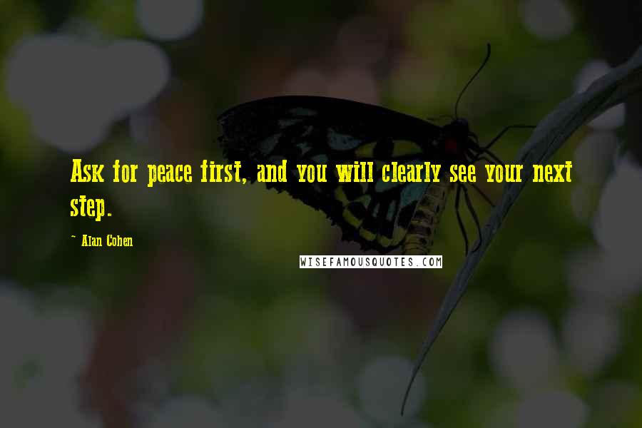 Alan Cohen Quotes: Ask for peace first, and you will clearly see your next step.