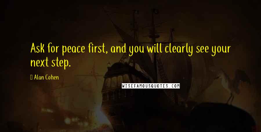 Alan Cohen Quotes: Ask for peace first, and you will clearly see your next step.