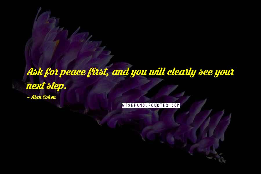 Alan Cohen Quotes: Ask for peace first, and you will clearly see your next step.
