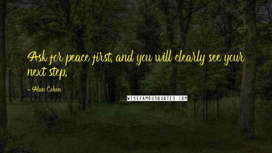 Alan Cohen Quotes: Ask for peace first, and you will clearly see your next step.