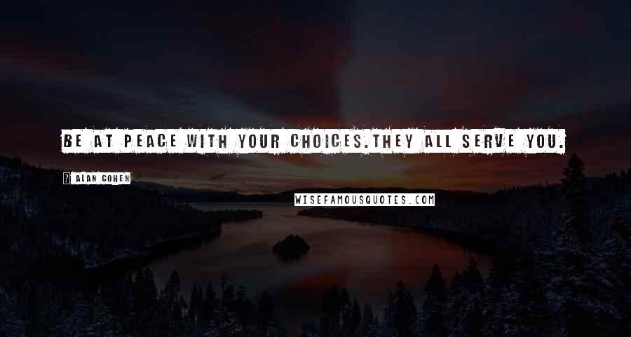 Alan Cohen Quotes: Be at peace with your choices.They all serve you.