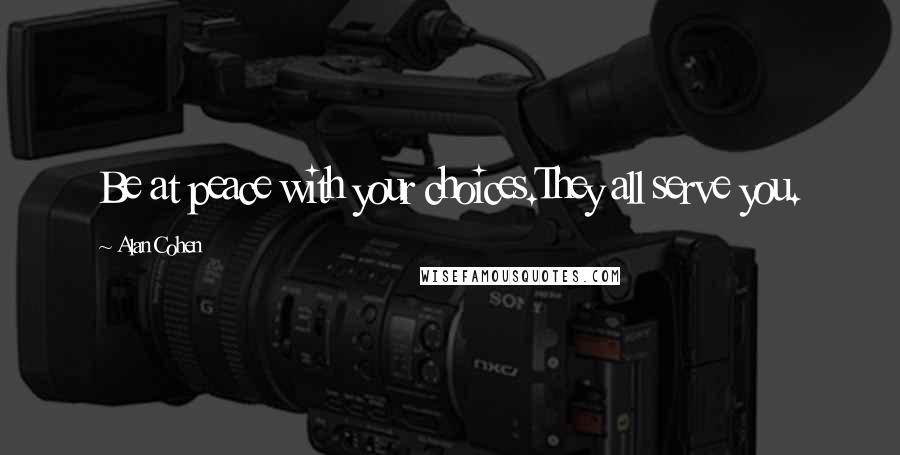 Alan Cohen Quotes: Be at peace with your choices.They all serve you.