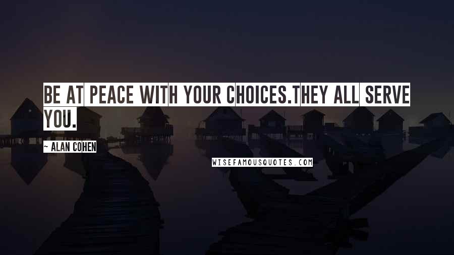 Alan Cohen Quotes: Be at peace with your choices.They all serve you.