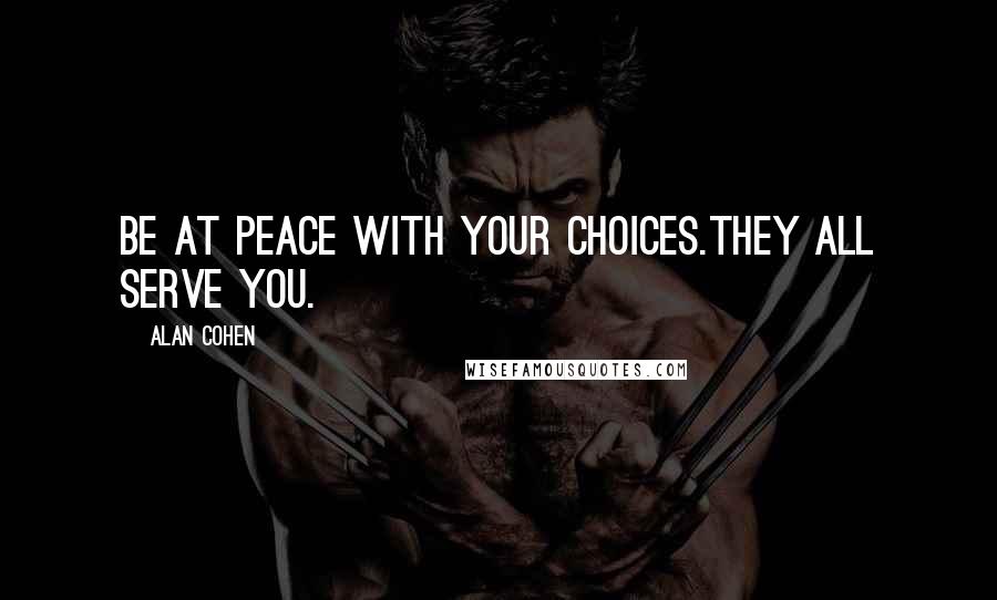 Alan Cohen Quotes: Be at peace with your choices.They all serve you.
