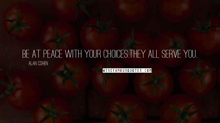 Alan Cohen Quotes: Be at peace with your choices.They all serve you.