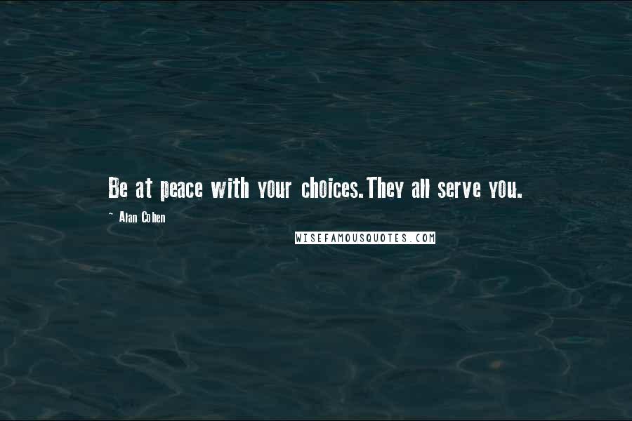 Alan Cohen Quotes: Be at peace with your choices.They all serve you.