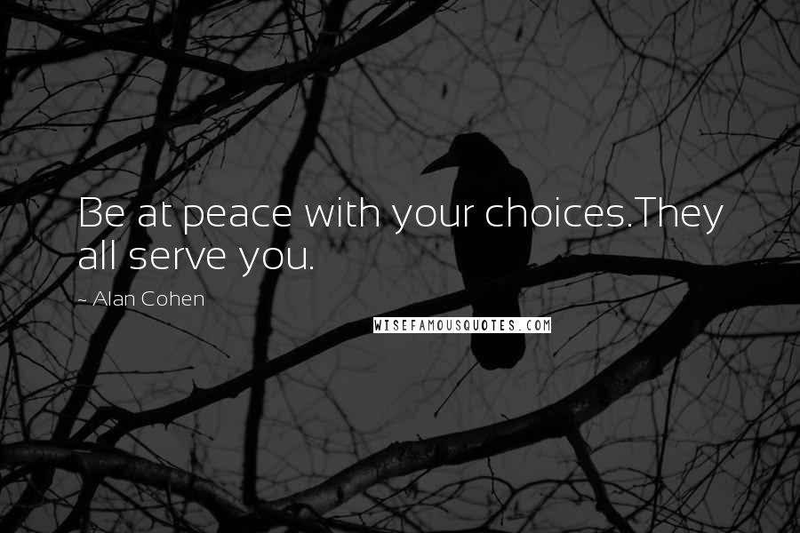 Alan Cohen Quotes: Be at peace with your choices.They all serve you.