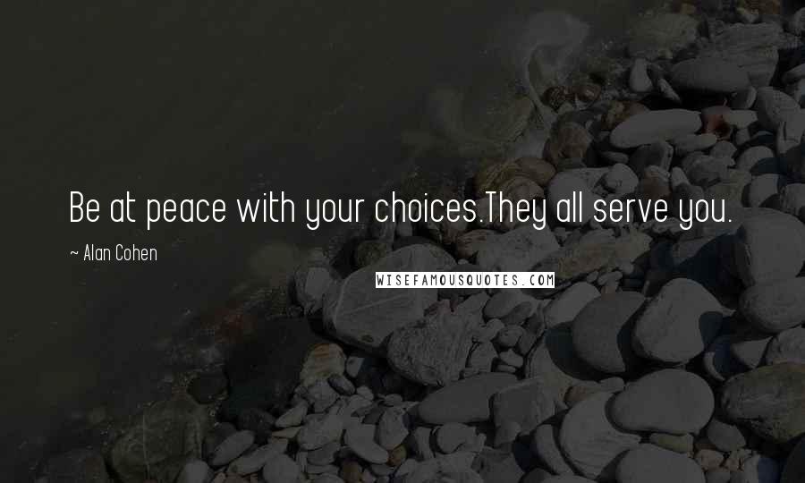 Alan Cohen Quotes: Be at peace with your choices.They all serve you.