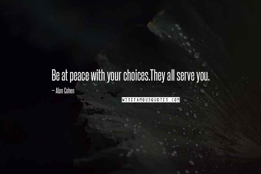 Alan Cohen Quotes: Be at peace with your choices.They all serve you.