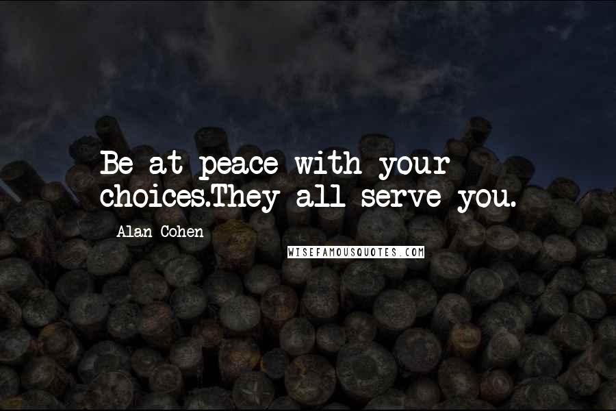 Alan Cohen Quotes: Be at peace with your choices.They all serve you.