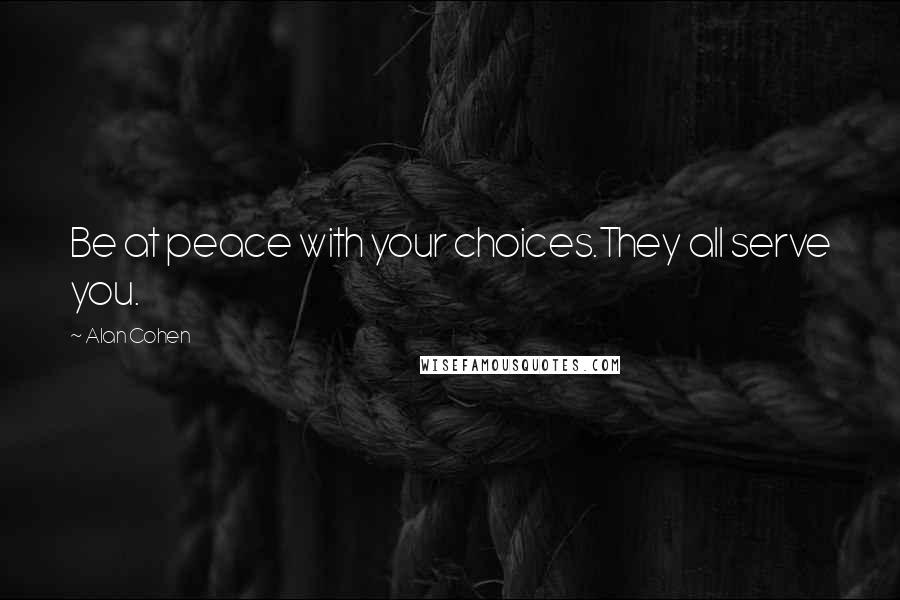 Alan Cohen Quotes: Be at peace with your choices.They all serve you.