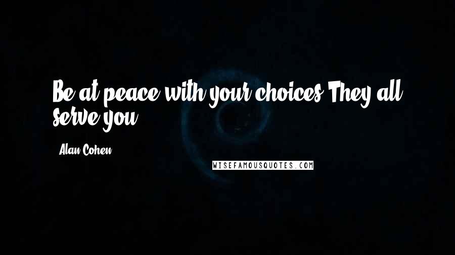 Alan Cohen Quotes: Be at peace with your choices.They all serve you.