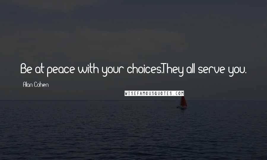 Alan Cohen Quotes: Be at peace with your choices.They all serve you.