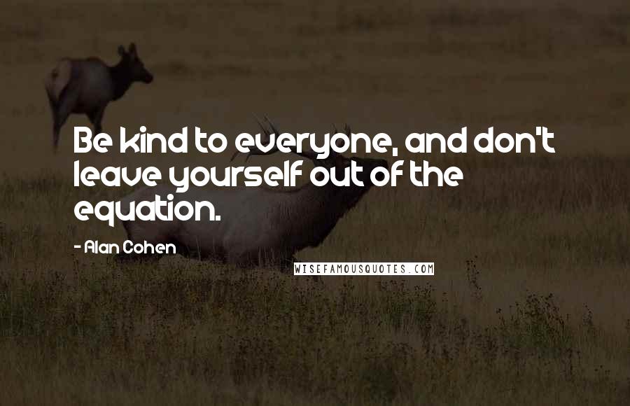 Alan Cohen Quotes: Be kind to everyone, and don't leave yourself out of the equation.