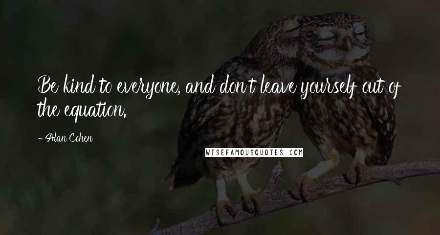 Alan Cohen Quotes: Be kind to everyone, and don't leave yourself out of the equation.
