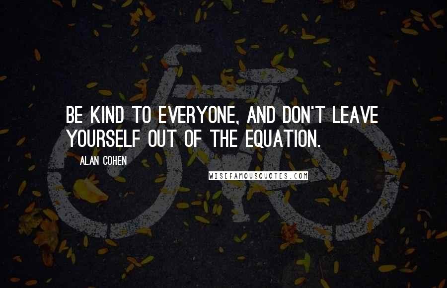 Alan Cohen Quotes: Be kind to everyone, and don't leave yourself out of the equation.