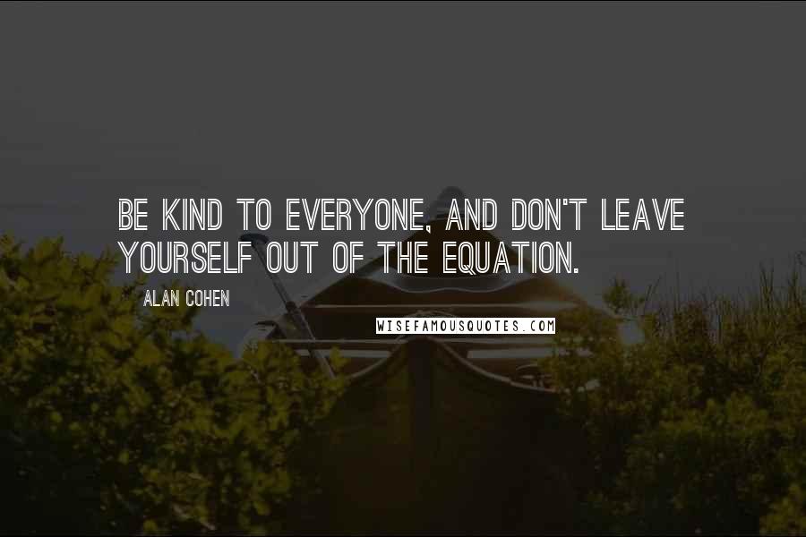 Alan Cohen Quotes: Be kind to everyone, and don't leave yourself out of the equation.