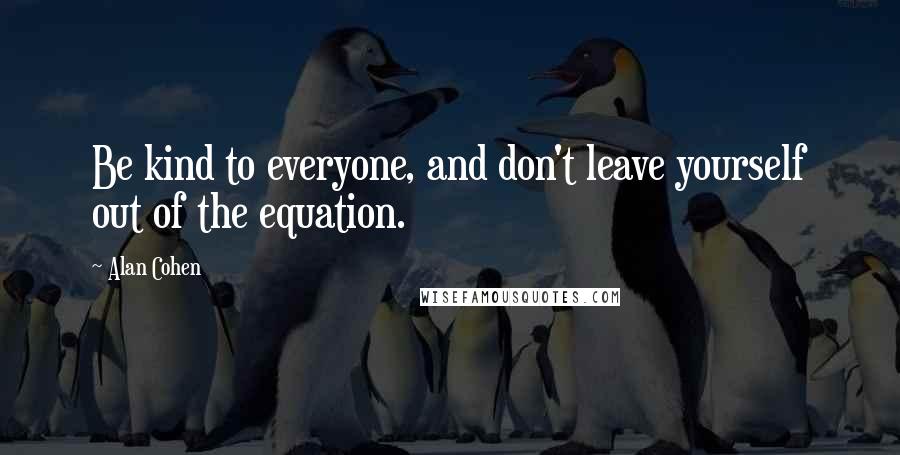 Alan Cohen Quotes: Be kind to everyone, and don't leave yourself out of the equation.