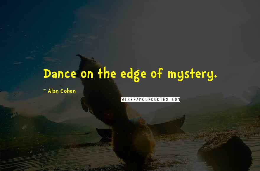 Alan Cohen Quotes: Dance on the edge of mystery.