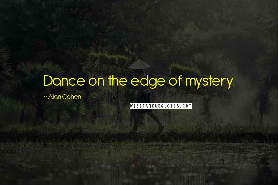 Alan Cohen Quotes: Dance on the edge of mystery.