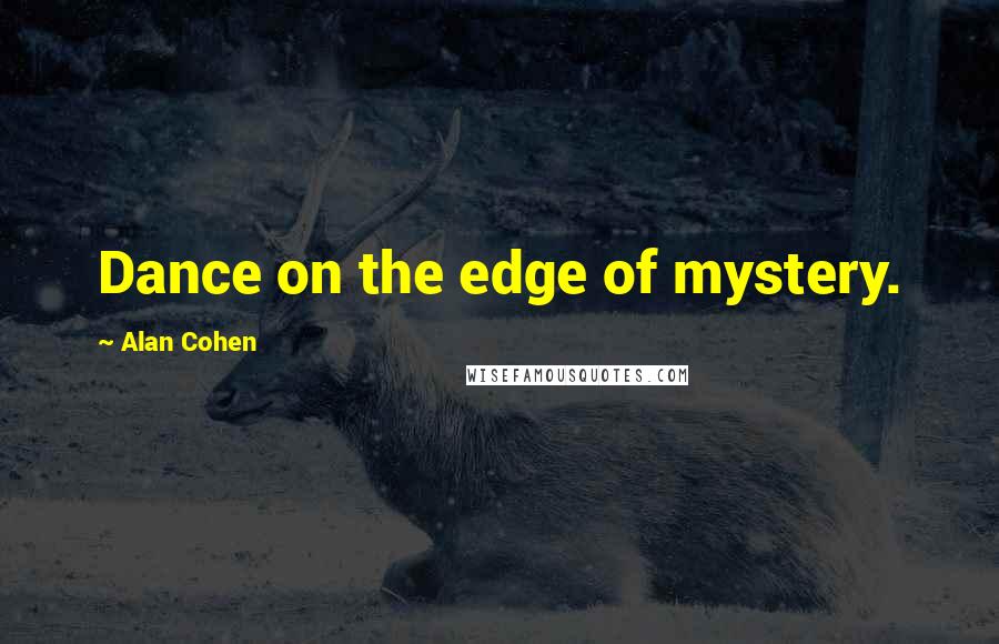 Alan Cohen Quotes: Dance on the edge of mystery.