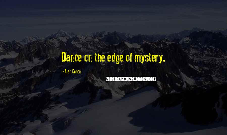 Alan Cohen Quotes: Dance on the edge of mystery.