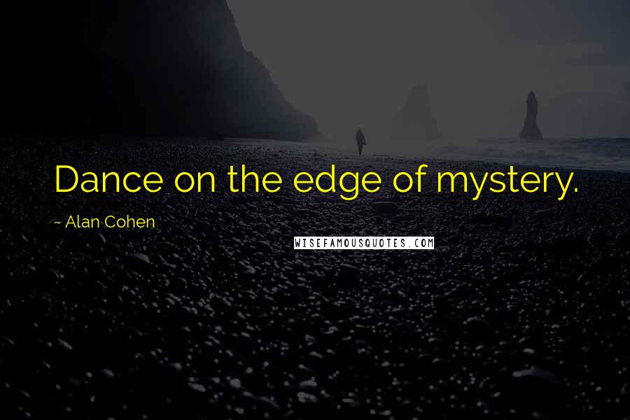 Alan Cohen Quotes: Dance on the edge of mystery.
