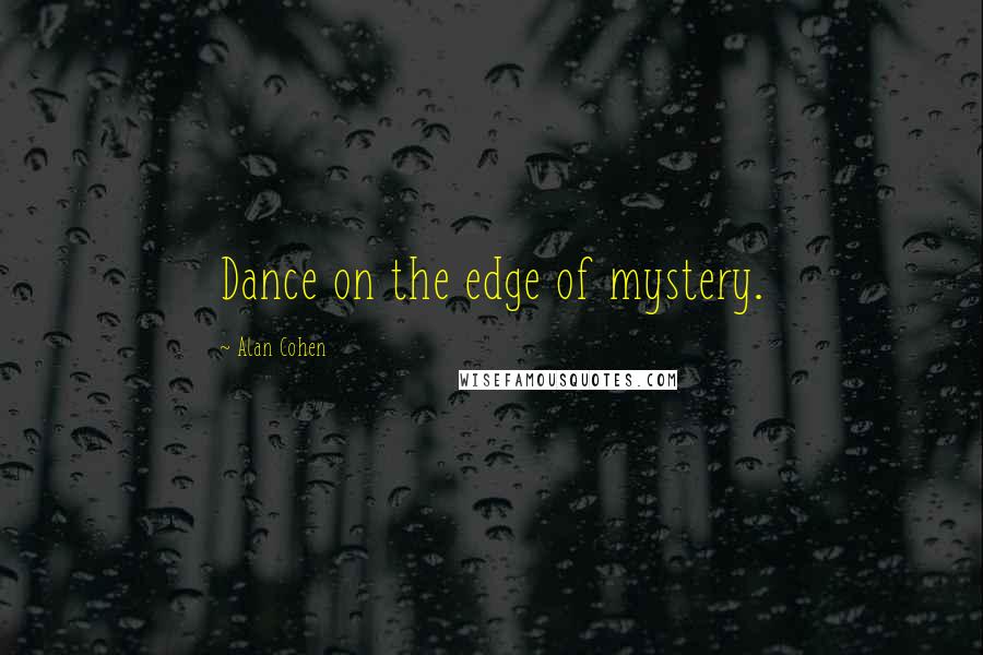 Alan Cohen Quotes: Dance on the edge of mystery.