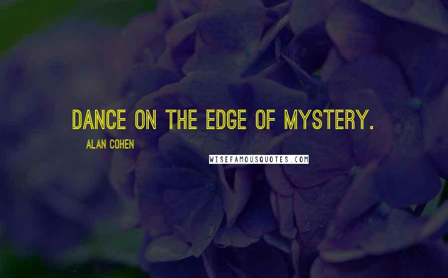 Alan Cohen Quotes: Dance on the edge of mystery.