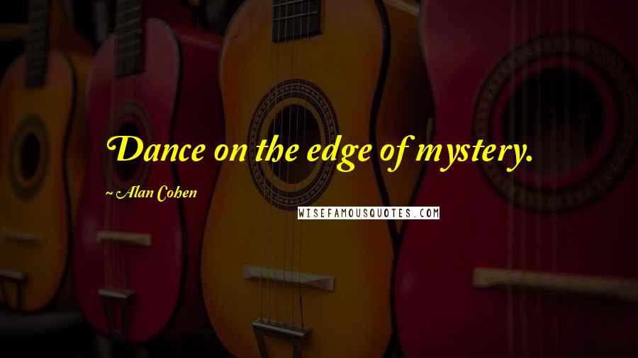 Alan Cohen Quotes: Dance on the edge of mystery.