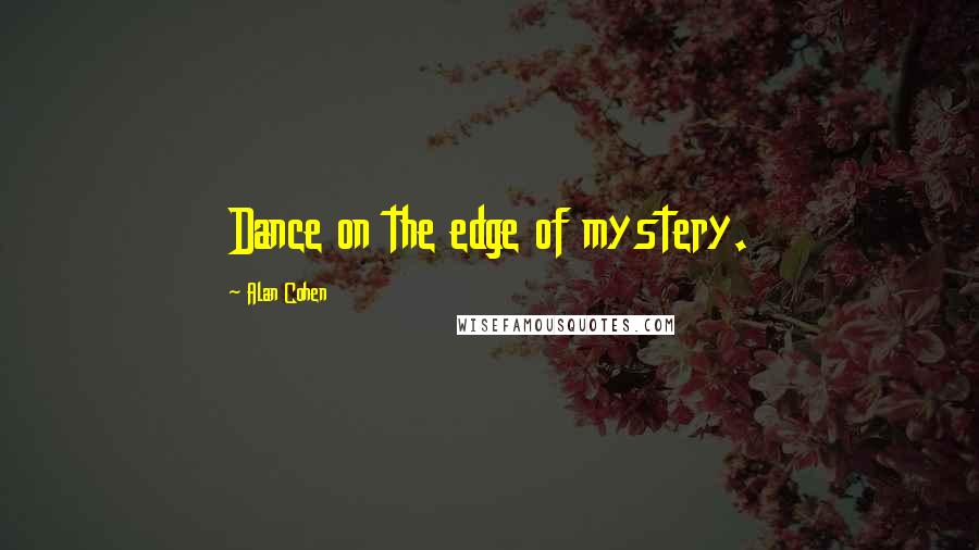 Alan Cohen Quotes: Dance on the edge of mystery.