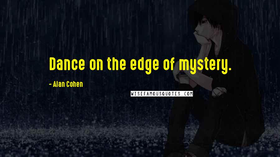 Alan Cohen Quotes: Dance on the edge of mystery.