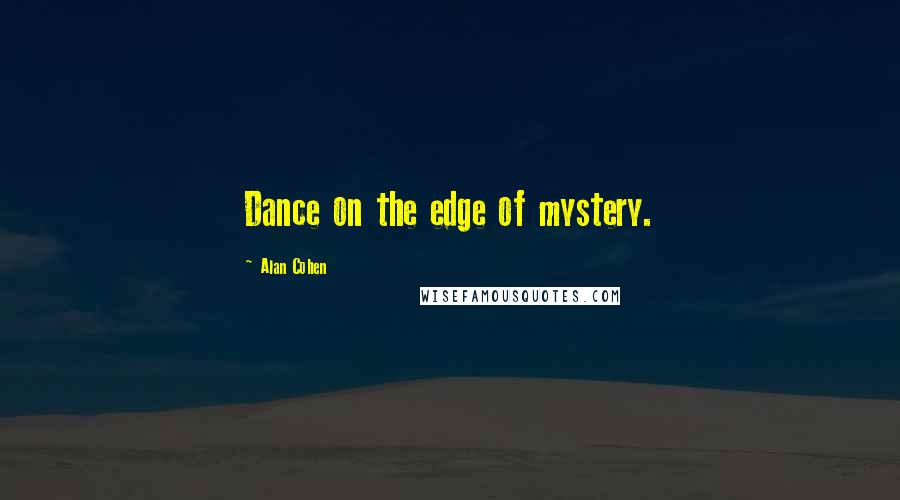Alan Cohen Quotes: Dance on the edge of mystery.