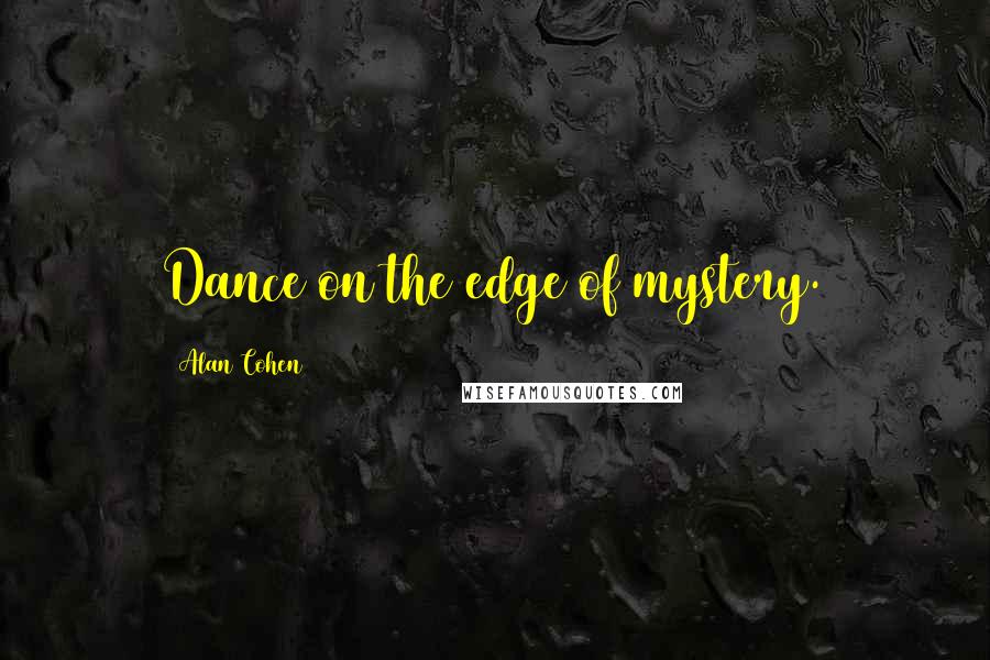 Alan Cohen Quotes: Dance on the edge of mystery.