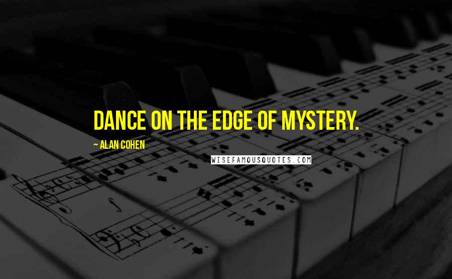 Alan Cohen Quotes: Dance on the edge of mystery.
